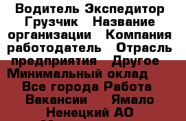 Водитель-Экспедитор-Грузчик › Название организации ­ Компания-работодатель › Отрасль предприятия ­ Другое › Минимальный оклад ­ 1 - Все города Работа » Вакансии   . Ямало-Ненецкий АО,Муравленко г.